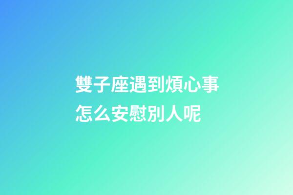雙子座遇到煩心事怎么安慰別人呢-第1張-星座運勢-玄機派