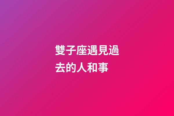 雙子座遇見過去的人和事-第1張-星座運勢-玄機派
