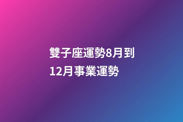 雙子座運勢8月到12月事業運勢-第1張-星座運勢-玄機派