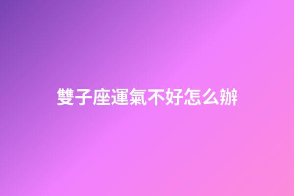 雙子座運氣不好怎么辦-第1張-星座運勢-玄機派