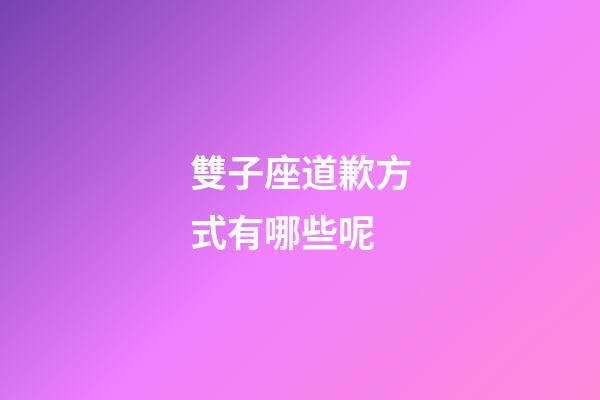 雙子座道歉方式有哪些呢-第1張-星座運(yùn)勢(shì)-玄機(jī)派
