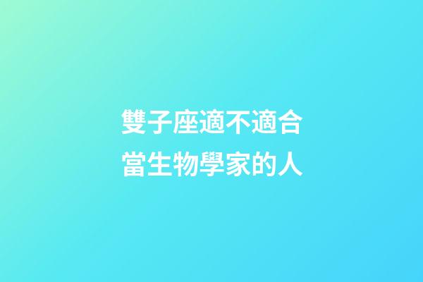 雙子座適不適合當生物學家的人-第1張-星座運勢-玄機派