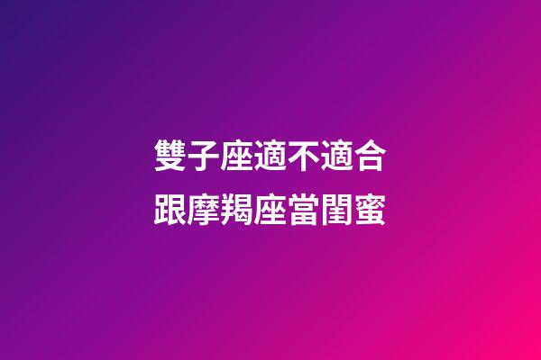 雙子座適不適合跟摩羯座當閨蜜-第1張-星座運勢-玄機派