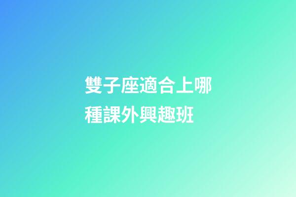 雙子座適合上哪種課外興趣班-第1張-星座運勢-玄機派