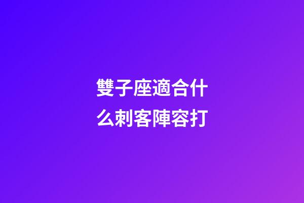雙子座適合什么刺客陣容打-第1張-星座運(yùn)勢(shì)-玄機(jī)派
