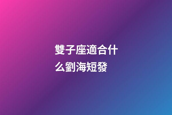 雙子座適合什么劉海短發-第1張-星座運勢-玄機派