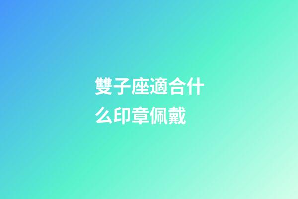 雙子座適合什么印章佩戴-第1張-星座運勢-玄機派