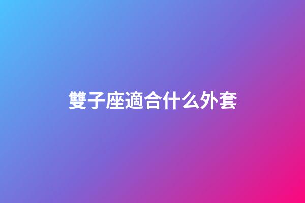 雙子座適合什么外套-第1張-星座運(yùn)勢-玄機(jī)派