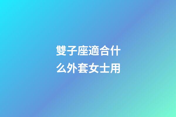 雙子座適合什么外套女士用-第1張-星座運勢-玄機派
