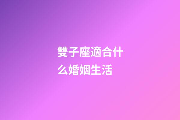 雙子座適合什么婚姻生活-第1張-星座運勢-玄機派