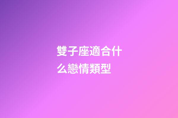 雙子座適合什么戀情類型-第1張-星座運勢-玄機派
