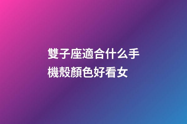 雙子座適合什么手機殼顏色好看女-第1張-星座運勢-玄機派