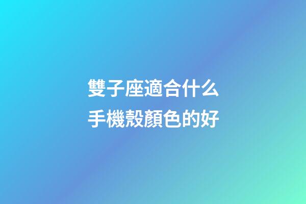 雙子座適合什么手機殼顏色的好-第1張-星座運勢-玄機派