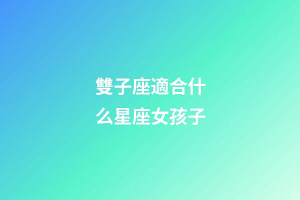 雙子座適合什么星座女孩子-第1張-星座運(yùn)勢(shì)-玄機(jī)派