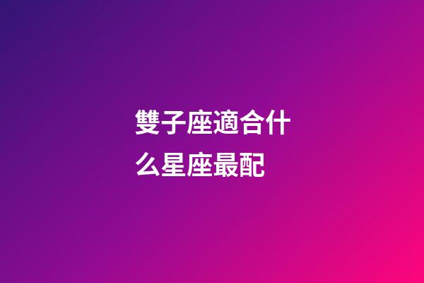雙子座適合什么星座最配-第1張-星座運(yùn)勢(shì)-玄機(jī)派