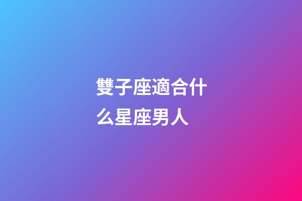 雙子座適合什么星座男人-第1張-星座運勢-玄機派