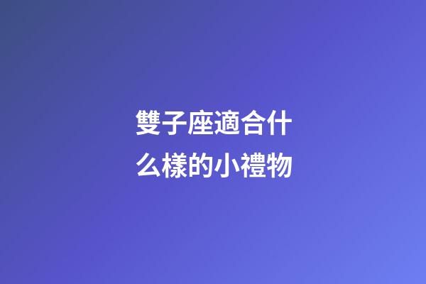 雙子座適合什么樣的小禮物-第1張-星座運勢-玄機派