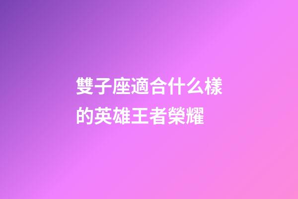 雙子座適合什么樣的英雄王者榮耀-第1張-星座運勢-玄機派