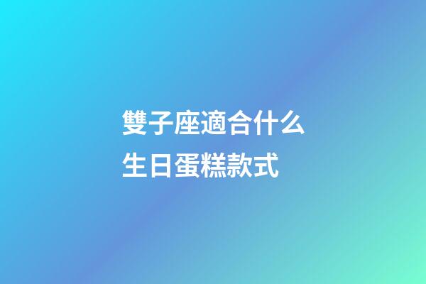 雙子座適合什么生日蛋糕款式-第1張-星座運勢-玄機派