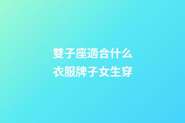 雙子座適合什么衣服牌子女生穿-第1張-星座運勢-玄機派