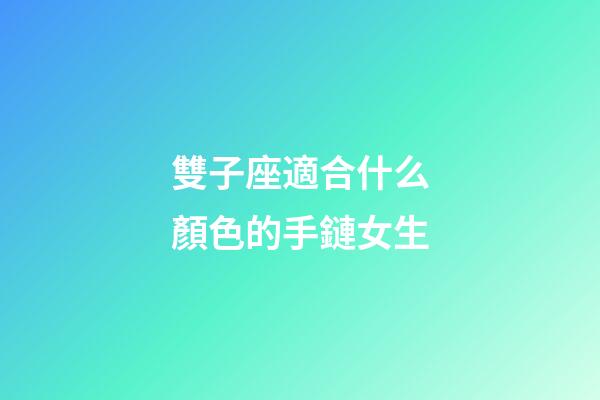 雙子座適合什么顏色的手鏈女生-第1張-星座運勢-玄機派