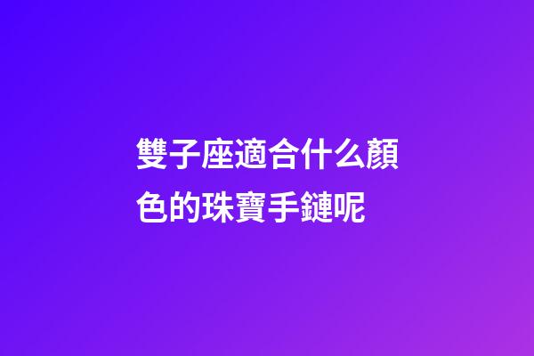 雙子座適合什么顏色的珠寶手鏈呢-第1張-星座運勢-玄機派
