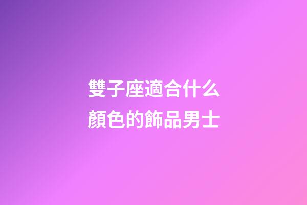 雙子座適合什么顏色的飾品男士-第1張-星座運勢-玄機派