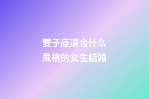 雙子座適合什么風格的女生結婚-第1張-星座運勢-玄機派