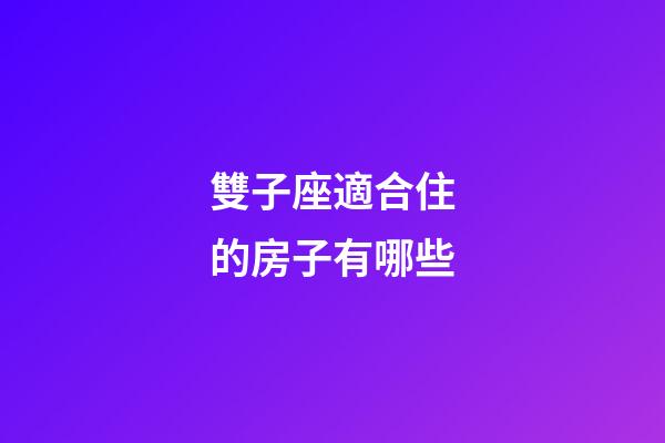 雙子座適合住的房子有哪些-第1張-星座運勢-玄機派