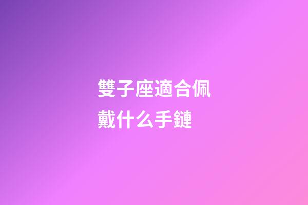 雙子座適合佩戴什么手鏈-第1張-星座運勢-玄機派
