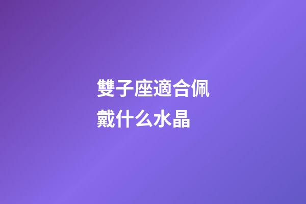 雙子座適合佩戴什么水晶-第1張-星座運(yùn)勢(shì)-玄機(jī)派