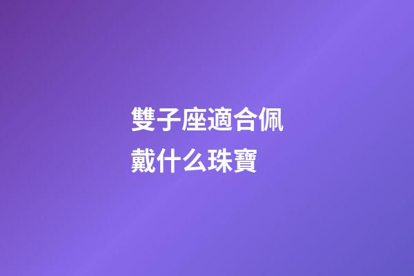 雙子座適合佩戴什么珠寶-第1張-星座運勢-玄機派