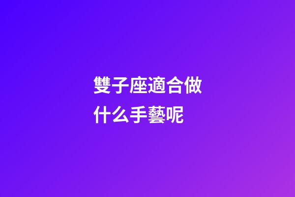 雙子座適合做什么手藝呢-第1張-星座運勢-玄機派
