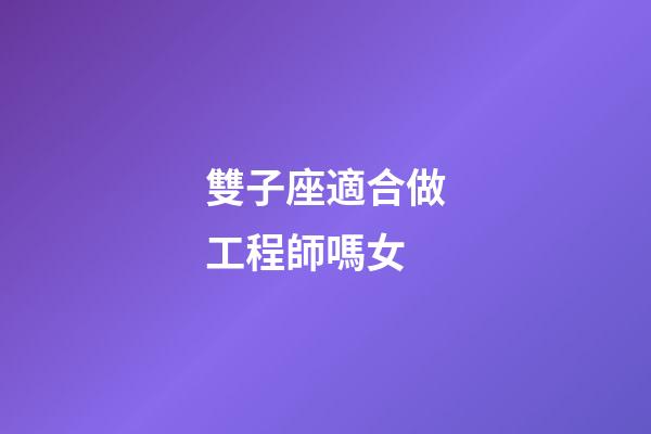 雙子座適合做工程師嗎女-第1張-星座運勢-玄機派