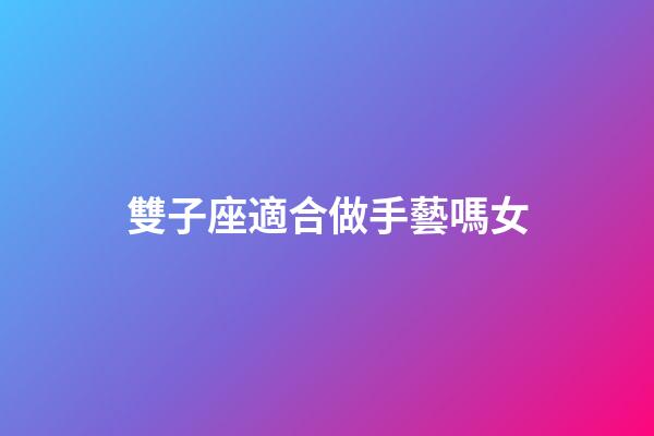 雙子座適合做手藝嗎女-第1張-星座運勢-玄機派