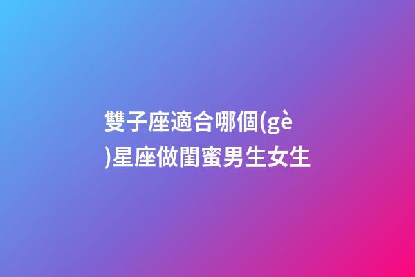 雙子座適合哪個(gè)星座做閨蜜男生女生-第1張-星座運(yùn)勢-玄機(jī)派