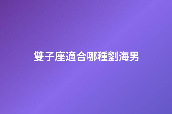 雙子座適合哪種劉海男-第1張-星座運勢-玄機派