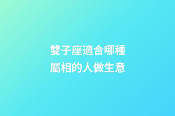 雙子座適合哪種屬相的人做生意-第1張-星座運勢-玄機派