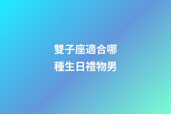 雙子座適合哪種生日禮物男-第1張-星座運勢-玄機派