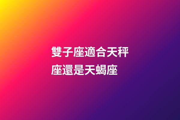 雙子座適合天秤座還是天蝎座-第1張-星座運勢-玄機派