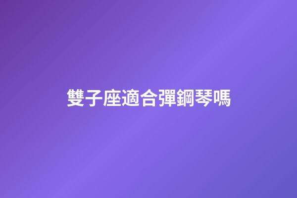雙子座適合彈鋼琴嗎-第1張-星座運勢-玄機派
