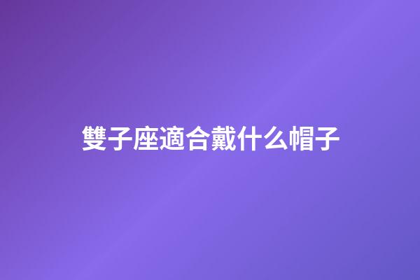 雙子座適合戴什么帽子