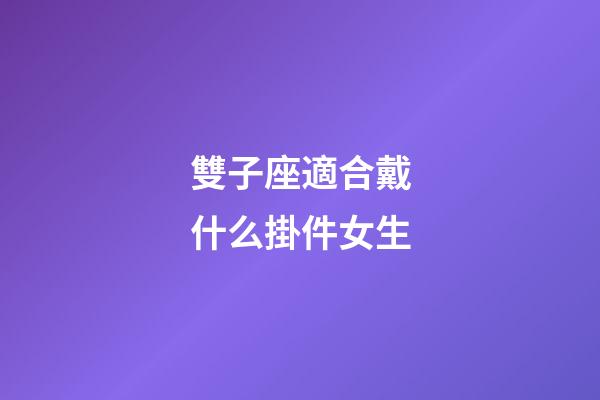 雙子座適合戴什么掛件女生