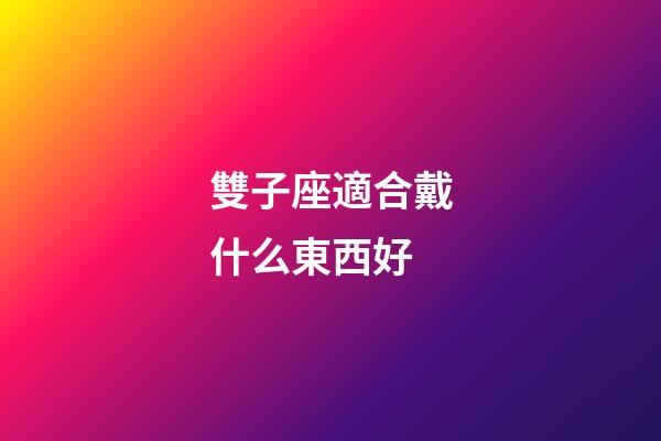 雙子座適合戴什么東西好-第1張-星座運勢-玄機派