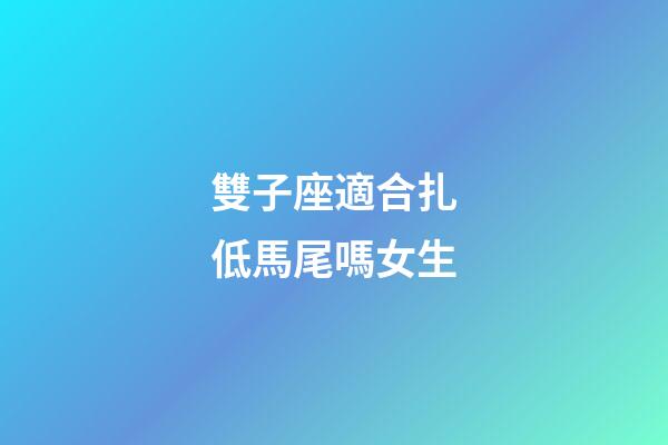 雙子座適合扎低馬尾嗎女生-第1張-星座運(yùn)勢(shì)-玄機(jī)派