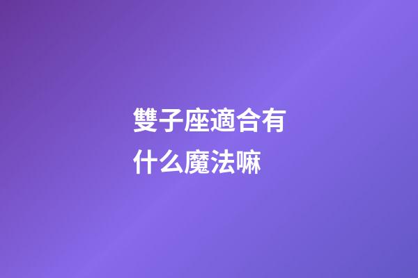 雙子座適合有什么魔法嘛-第1張-星座運勢-玄機派