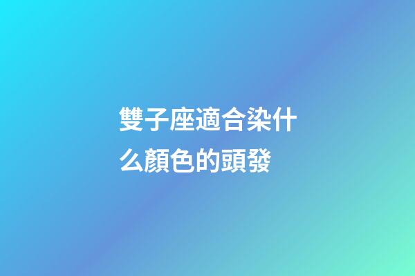雙子座適合染什么顏色的頭發-第1張-星座運勢-玄機派