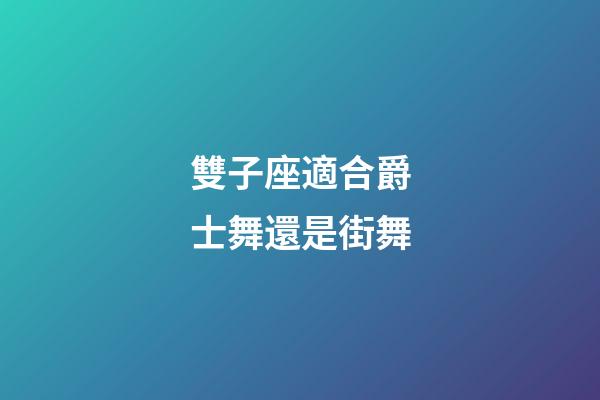 雙子座適合爵士舞還是街舞-第1張-星座運勢-玄機派