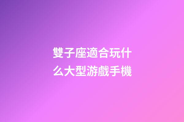 雙子座適合玩什么大型游戲手機-第1張-星座運勢-玄機派