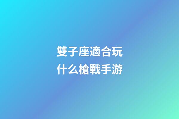 雙子座適合玩什么槍戰手游